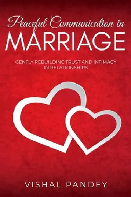 Peaceful Communication in Marriage: Gently Rebuilding Trust and Intimacy in Relationships by Vishal Pandey