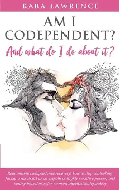 AM I CODEPENDENT? And What Do I Do About It?: Relationship codependence recovery by Kara Lawrence