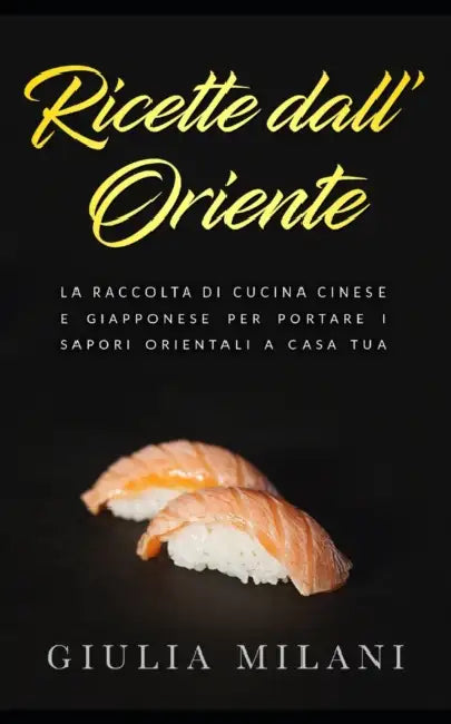 Ricette dall'Oriente: La raccolta di cucina cinese e giapponese per portare i sapori orientali a casa tua by Giulia Milani