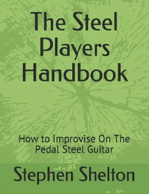 The steel players hand book: how to improvise on the pedal steel guitar by Stephen Shelton
