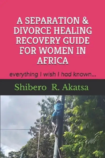 A Separation & Divorce Healing Recovery Guide for Women in Africa: everything I wish I had known by Shibero Akatsa (ms)