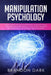 Manipulation Psychology: How to Manipulate and Influence People Using Empath Skills. The Complete Beginner's Guide to Learn the Best Persuasion by Brandon Dark