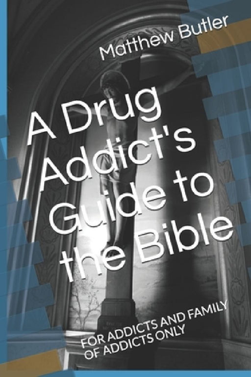 A Drug Addict's Guide to the Bible: For Addicts and Family of Addicts Only by Matthew Butler