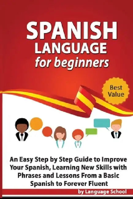 Spanish Language for Beginners: An Easy Step by Step Guide to Improve Your Spanish, Learning New Skills with Phrases and Lessons From a Basic Spanish by Language School
