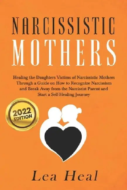 Narcissistic Mothers: Healing the Daughters Victims of Narcissistic Mothers. A Guide to Recognize Narcissism, Heal and Break Free from the N by Lea Heal