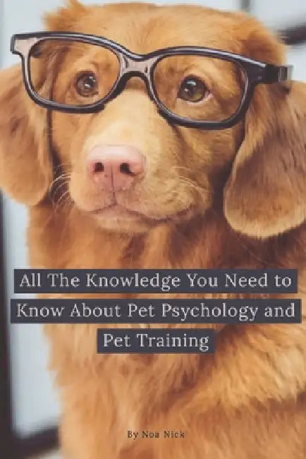 All The Knowledge You Need to Know About Pet Psychology and Pet Training by Noa Nick
