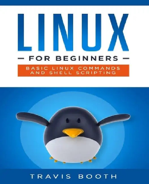 Linux for Beginners: Basic Linux Commands and Shell Scripting by Travis Booth