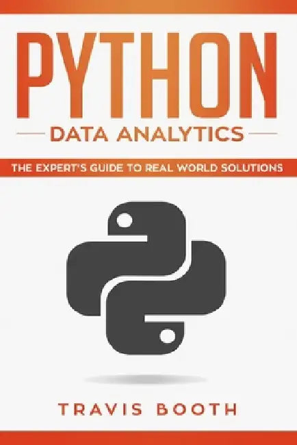 Python Data Analytics: The Expert's Guide to Real-World Solutions by Travis Booth