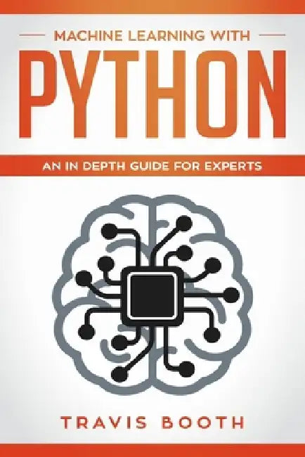 Machine Learning With Python: An In-Depth Guide for Experts by Travis Booth