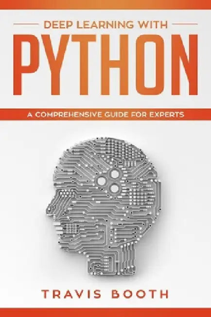 Deep Learning with Python: A Comprehensive Guide for Experts by Travis Booth