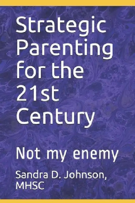 Strategic Parenting for the 21st Century: Not My Enemy by Sandra D. Johnson