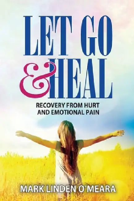 Let Go and Heal: Recovery from Hurt and Emotional Pain by Mark Linden O'Meara