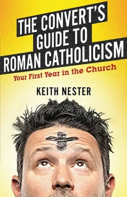 The Convert's Guide to Roman Catholicism: Your First Year in the Church by Nester, Keith