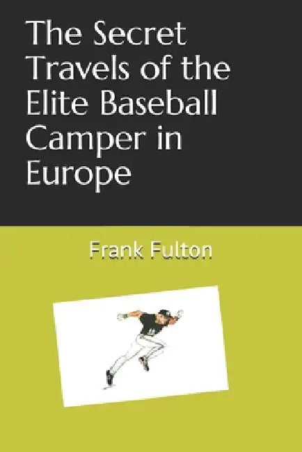 The Secret Travels of the Elite Baseball Camper in Europe by Frank H. Fulton Jr