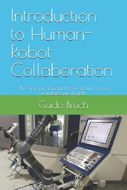 Introduction to Human-Robot Collaboration: The German standard book about Cobots translates into English by Guido Bruch