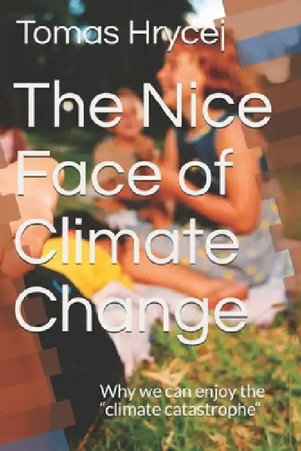 The Nice Face of Climate Change: Why we can enjoy the "climate catastrophe" by Tomas Hrycej