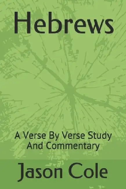 Hebrews: A Verse By Verse Study And Commentary by Jason Cole