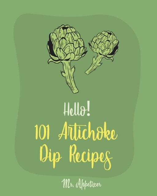 Hello! 101 Artichoke Dip Recipes: Best Artichoke Dip Cookbook Ever For Beginners [Artichoke Cookbook, Artichoke Recipes, Best Dips Cookbook, Dipping S by Appetizer