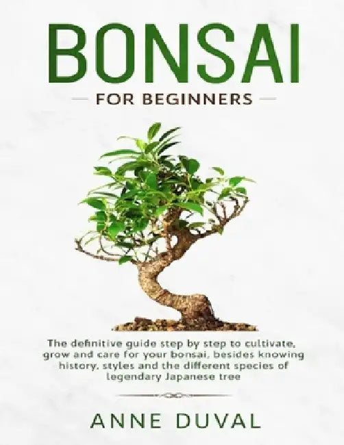 Bonsai for Beginners: The New complete Bonsai book step by step to Cultivate, Grow and Care for your Bonsai, besides knowing History, Styles by Anne Duval