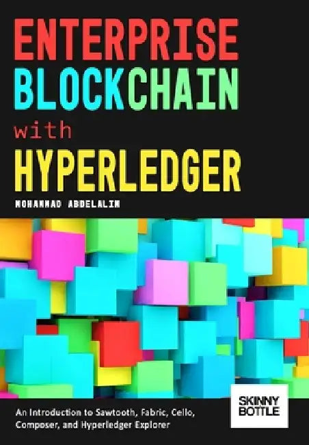 Enterprise Blockchain with Hyperledger: An Introduction to Sawtooth, Fabric, Cello, Composer, and Hyperledger Explorer by Mohammad Abdelalim