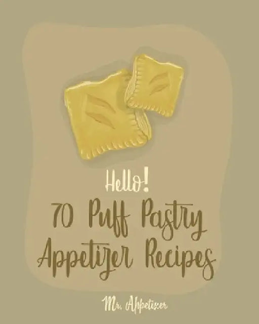 Hello! 70 Puff Pastry Appetizer Recipes: Best Puff Pastry Cookbook Ever For Beginners [Puff Pastry Book, Cheese Puff Pastry, Italian Puff Pastry, Bake by Appetizer