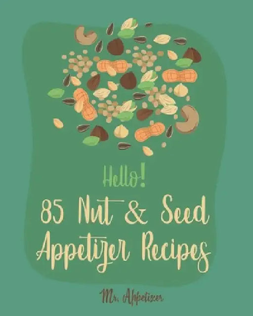 Hello! 85 Nut & Seed Appetizer Recipes: Best Nut & Seed Appetizer Cookbook Ever For Beginners [Beer Snacks Book, Roasted Vegetable Cookbook, Hot And S by Appetizer