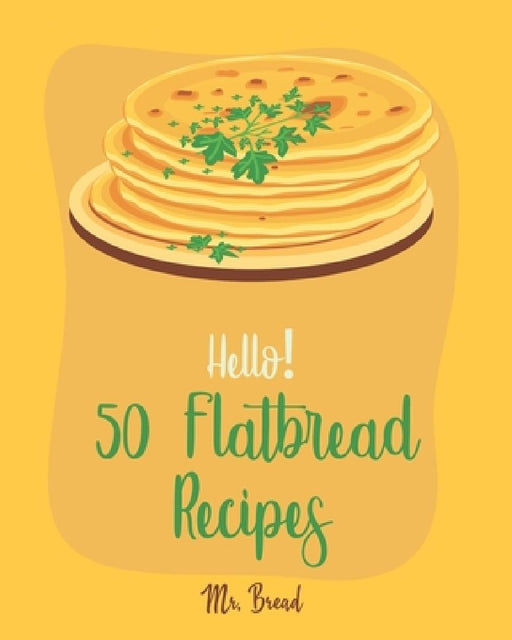 Hello! 50 Flatbread Recipes: Best Flatbread Cookbook Ever For Beginners [Flatbread Book, Chinese Bread Cookbook, Gluten Free Bread Machine Recipes, by Bread