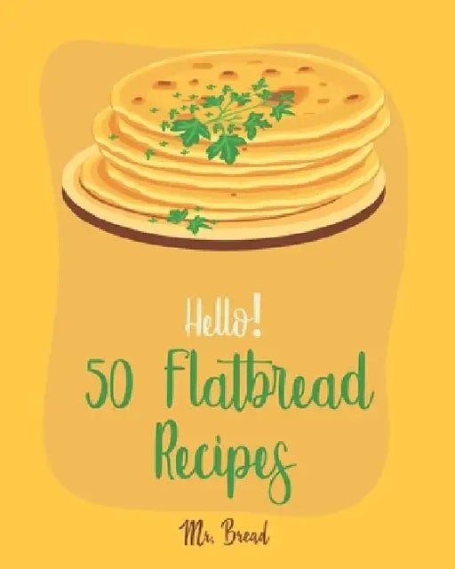 Hello! 50 Flatbread Recipes: Best Flatbread Cookbook Ever For Beginners [Flatbread Book, Chinese Bread Cookbook, Gluten Free Bread Machine Recipes, by Bread