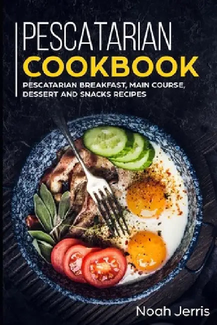 Pescatarian Cookbook: MAIN COURSE - Breakfast, Main Course, Dessert and Snacks recipes by Noah Jerris
