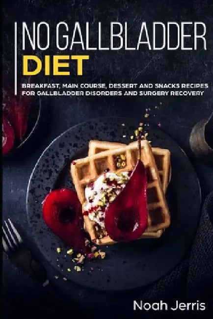 No Gallbladder Diet: MAIN COURSE - Breakfast, Main Course, Dessert and Snacks Recipes for Gallbladder Disorders and surgery recovery by Noah Jerris