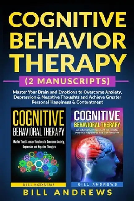 Cognitive Behavior Therapy (2 Manuscripts) - Master Your Brain and Emotions to Overcome Anxiety, Depression & Negative Thoughts and Achieve Greater Pe by Anivya Publishing