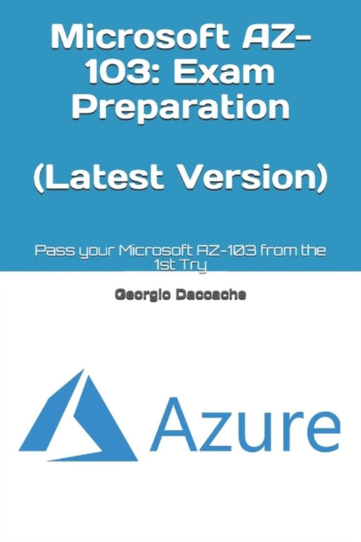 Microsoft AZ-103: Exam Preparation (Latest Version): Pass your Microsoft AZ-103 from the 1st Try by Daccache, Georgio