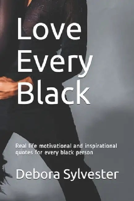 Love Every Black: Real life motivational and inspirational quotes for every black person by Debora Sylvester