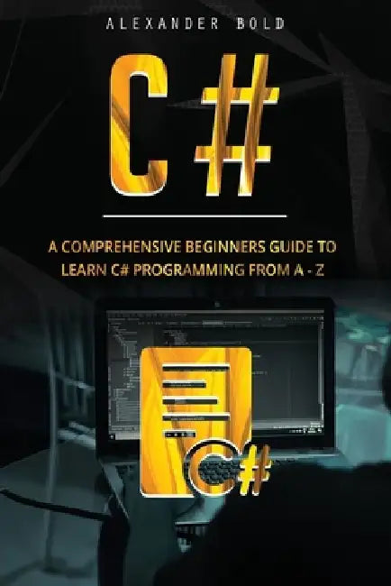 C#: A Comprehensive Beginner's Guide to Learn C# programming from A-Z by Alexander Bold