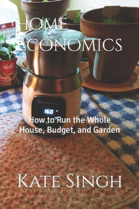 Home Economics: How to Run the Whole House, Budget, and Garden by Kate Singh