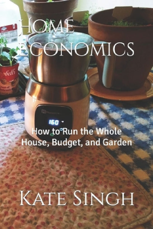 Home Economics: How to Run the Whole House, Budget, and Garden by Kate Singh