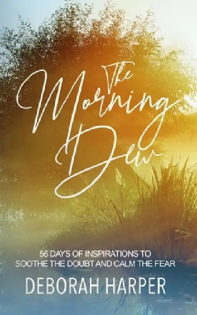 The Morning Dew: 56 Days of Inspirations to Soothe the Doubt and Calm the Fear by Deborah Harper