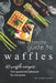 The Ultimate Guide to Waffles: 40 Waffle Recipes That Guarantee Pleasure for Everyone by Angel Burns