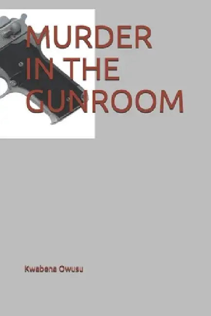 Murder in the Gunroom by Kwabena Owusu