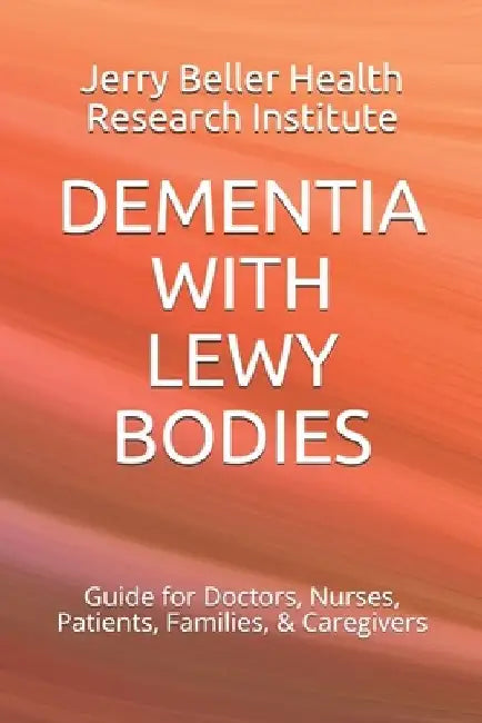 Dementia with Lewy Bodies: Guide for Doctors, Nurses, Patients, Families, & Caregivers by Beller Health
