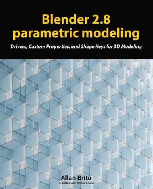Blender 2.8 parametric modeling: Drivers, Custom Properties, and Shape Keys for 3D modeling by Allan Brito