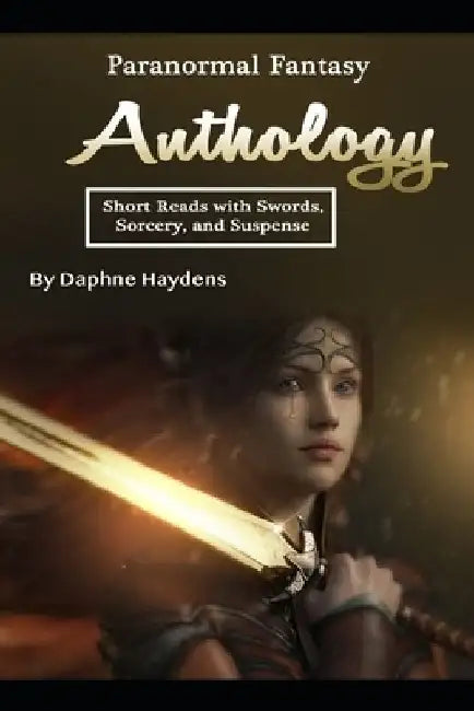 Paranormal Fantasy Anthology: Short Reads with Swords, Sorcery, and Suspense by Daphne Haydens