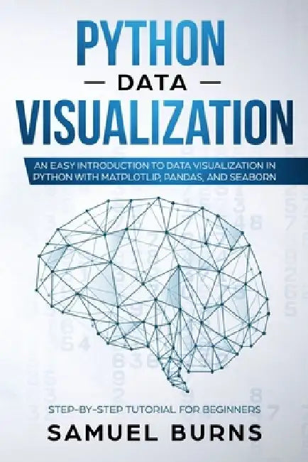 Python Data Visualization: An Easy Introduction to Data Visualization in Python with Matplotlip, Pandas, and Seaborn by Samuel Burns