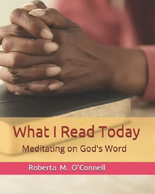 What I Read Today: Meditating on God's Word by Roberta M. O'Connell