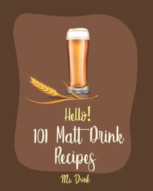 Hello! 101 Malt Drink Recipes: Best Malt Drink Cookbook Ever For Beginners [Buttermilk Cookbook, Homemade Yogurt Recipe, Frozen Fruit Smoothie Recipe by Drink