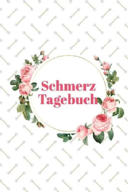 Schmerztagebuch: Tägliches Schmerzprotokoll Übersichtlich mit vorgefertigten Seiten In Sekunden ausgefüllt by Schmerz, Sandra