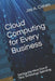 Cloud Computing for Every Business: Getting the Most Out of Your Technology Spending by Jay a. Cohen