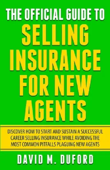The Official Guide To Selling Insurance For New Agents: Discover How To Start And Sustain A Successful Career Selling Insurance While Avoiding The Mos by David M. Duford