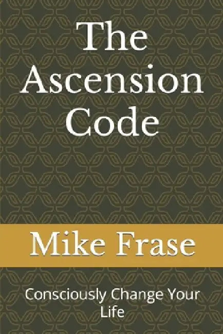The Ascension Code: Consciously Change Your Life by Mike Frase