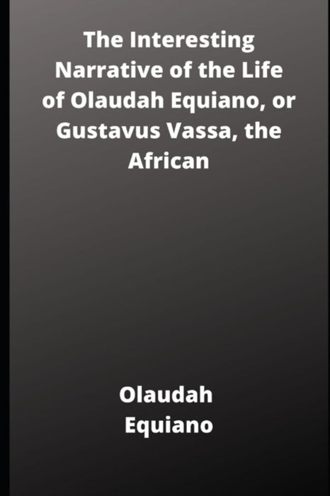 The Interesting Narrative of the Life of Olaudah Equiano, or Gustavus Vassa, the African by Equiano, Olauda